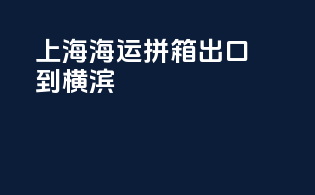 上海海运拼箱出口到横滨