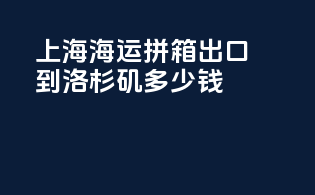 上海海运拼箱出口到洛杉矶多少钱