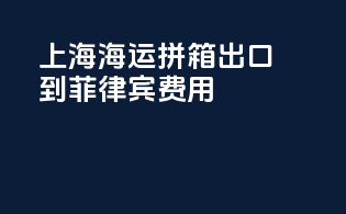 上海海运拼箱出口到菲律宾费用