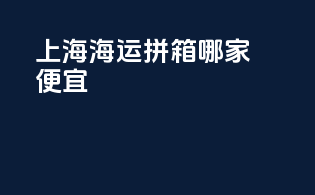 上海海运拼箱哪家便宜