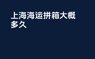 上海海运拼箱大概多久