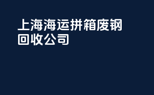 上海海运拼箱废钢回收公司