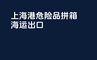 上海港危险品拼箱海运出口