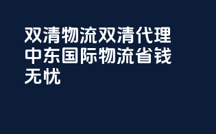 双清物流双清代理，中东国际物流省钱无忧