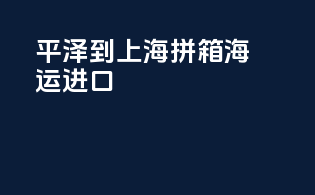 平泽到上海拼箱海运进口
