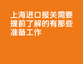 上海进口报关需要提前了解的有那些准备工作？