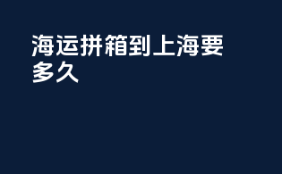 海运拼箱到上海要多久