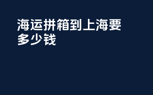 海运拼箱到上海要多少钱