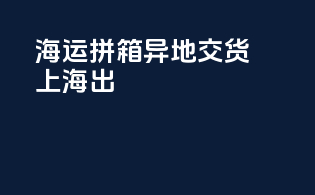 海运拼箱异地交货上海出