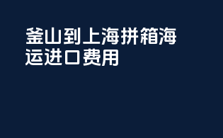 釜山到上海拼箱海运进口费用