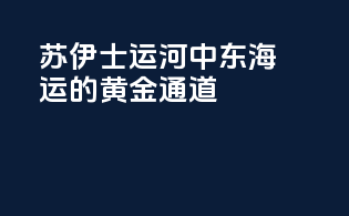 苏伊士运河：中东海运的黄金通道