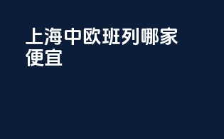 上海中欧班列哪家便宜
