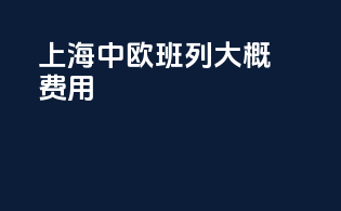 上海中欧班列大概费用
