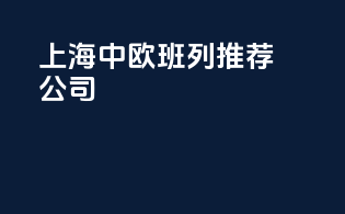 上海中欧班列推荐公司