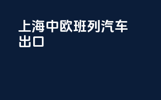 上海中欧班列汽车出口