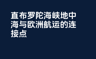 直布罗陀海峡：地中海与欧洲航运的连接点