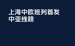上海中欧班列首发中亚线路