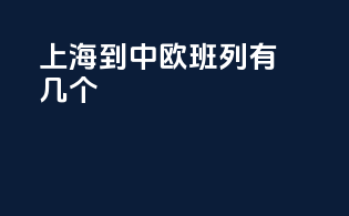上海到中欧班列有几个