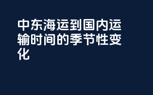中东海运到国内运输时间的季节性变化
