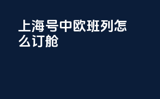 上海号中欧班列怎么订舱