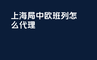 上海局中欧班列怎么代理