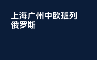 上海广州中欧班列俄罗斯