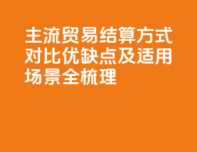 主流贸易结算方式对比：优缺点及适用场景全梳理