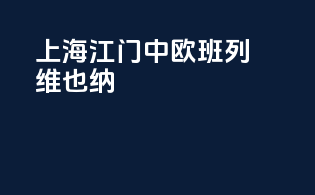 上海江门中欧班列维也纳