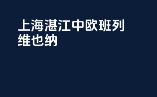 上海湛江中欧班列维也纳