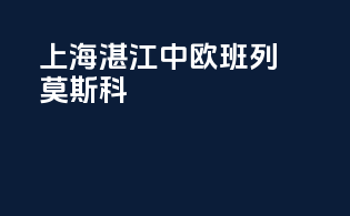 上海湛江中欧班列莫斯科