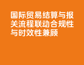 国际贸易结算与报关流程联动：合规性与时效性兼顾