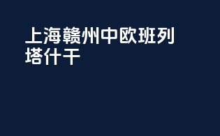 上海赣州中欧班列塔什干