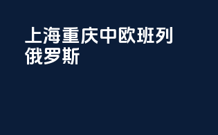 上海重庆中欧班列俄罗斯