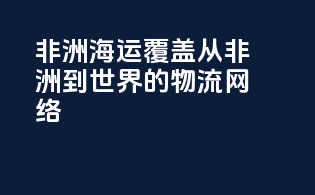 非洲海运覆盖：从非洲到世界的物流网络