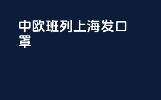 中欧班列上海发口罩