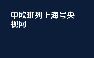 中欧班列上海号央视网