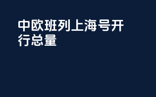 中欧班列上海号开行总量