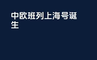 中欧班列上海号诞生