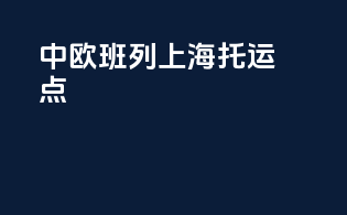 中欧班列上海托运点