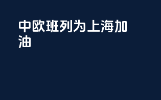 中欧班列为上海加 油