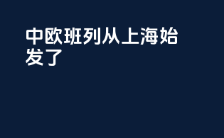 中欧班列从上海始发了