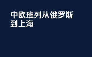 中欧班列从俄罗斯到上海