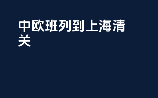 中欧班列到上海清关