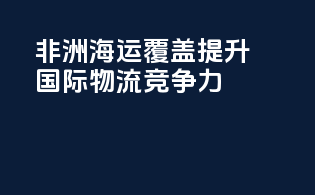 非洲海运覆盖：提升国际物流竞争力