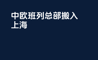 中欧班列总部搬入上海