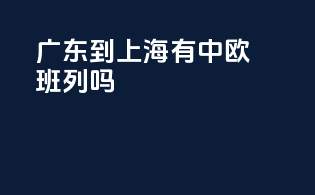 广东到上海有中欧班列吗