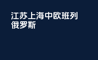 江苏上海中欧班列俄罗斯