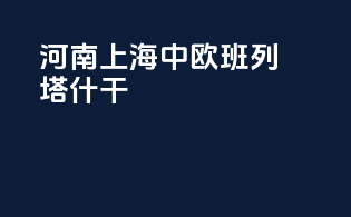 河南上海中欧班列塔什干