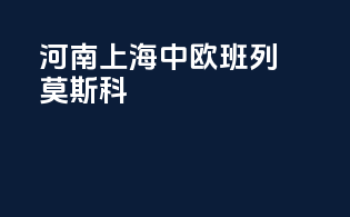 河南上海中欧班列莫斯科