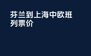 芬兰到上海中欧班列票价